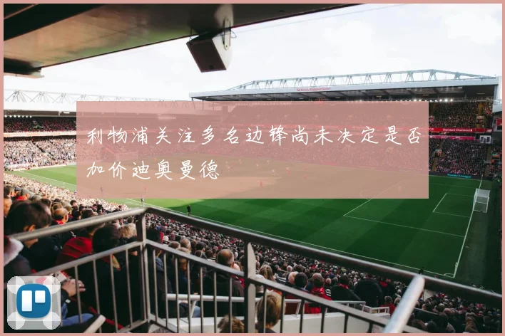 利物浦关注多名边锋尚未决定是否加价迪奥曼德