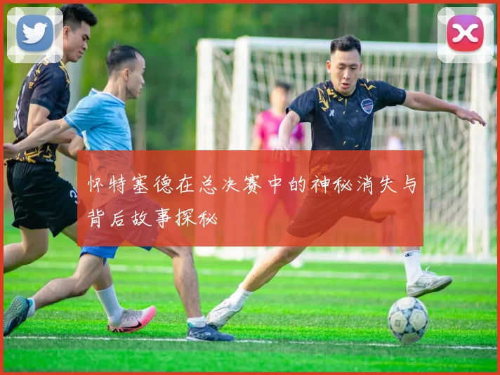 怀特塞德在总决赛中的神秘消失与背后故事探秘