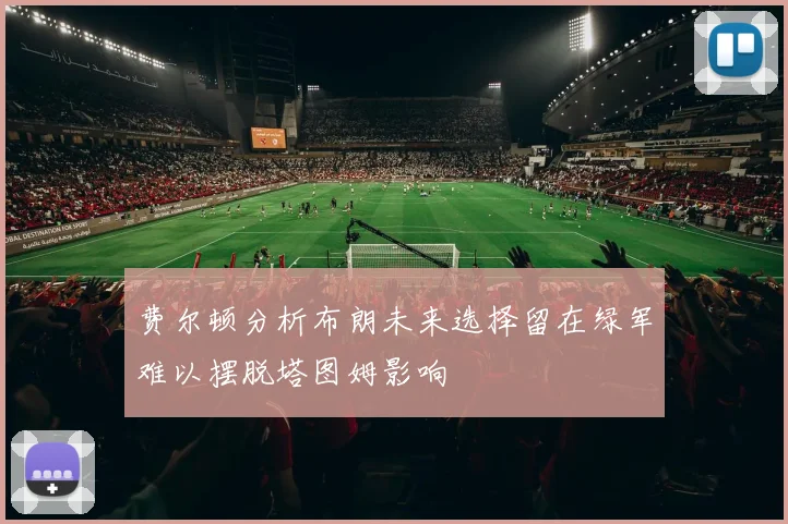 费尔顿分析布朗未来选择留在绿军难以摆脱塔图姆影响
