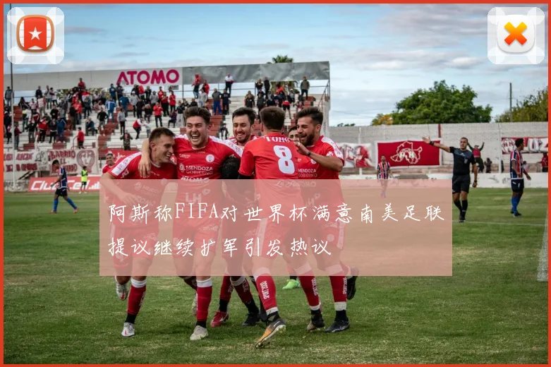 阿斯称FIFA对世界杯满意南美足联提议继续扩军引发热议