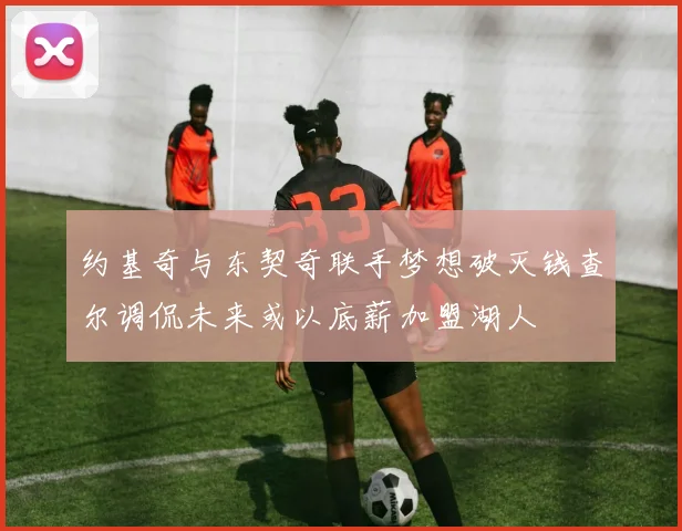 约基奇与东契奇联手梦想破灭钱查尔调侃未来或以底薪加盟湖人