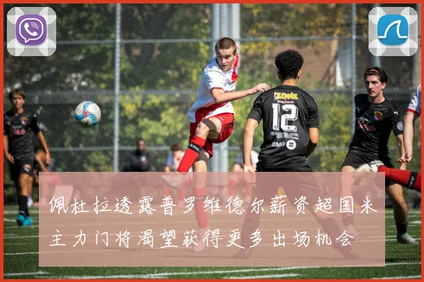 佩杜拉透露普罗维德尔薪资超国米主力门将渴望获得更多出场机会