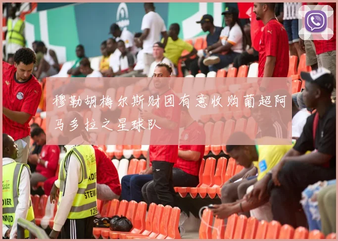 穆勒胡梅尔斯财团有意收购葡超阿马多拉之星球队