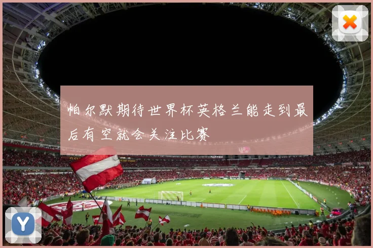帕尔默期待世界杯英格兰能走到最后有空就会关注比赛