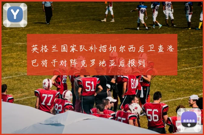 英格兰国家队补招切尔西后卫查洛巴将于对阵克罗地亚后报到