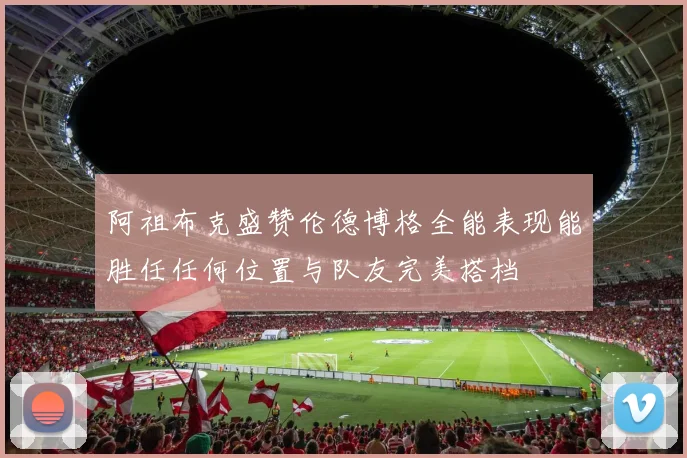 阿祖布克盛赞伦德博格全能表现能胜任任何位置与队友完美搭档