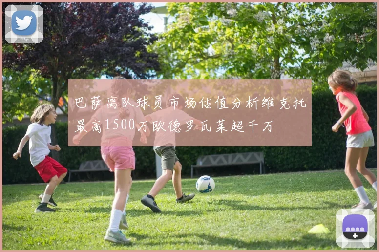 巴萨离队球员市场估值分析维克托最高1500万欧德罗瓦莱超千万