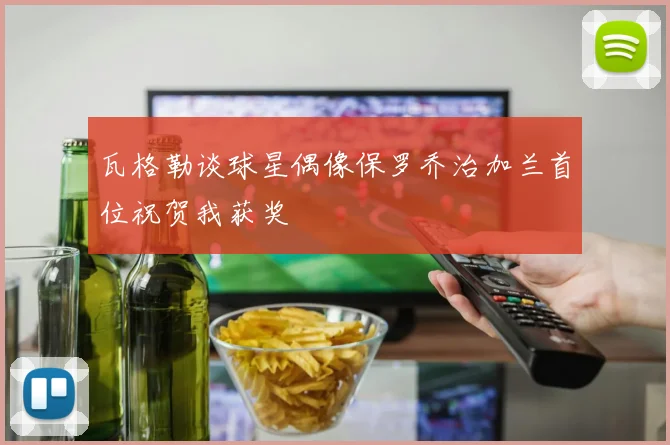 瓦格勒谈球星偶像保罗乔治加兰首位祝贺我获奖
